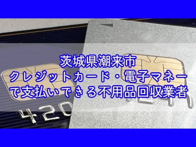 潮来市　クレジットカード・電子マネー・キャッシュレス決済ができる不用品回収業者